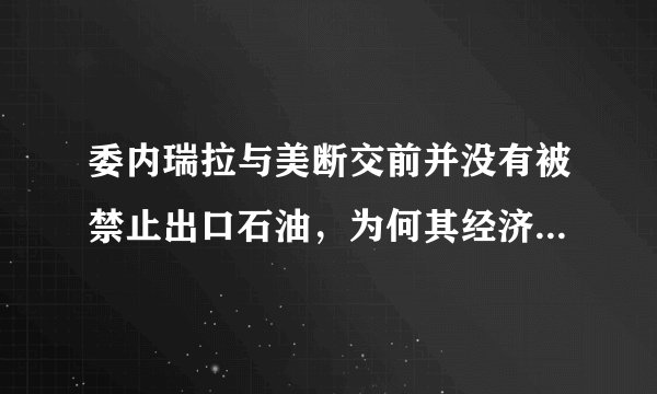 委内瑞拉与美断交前并没有被禁止出口石油，为何其经济就几近崩溃了？