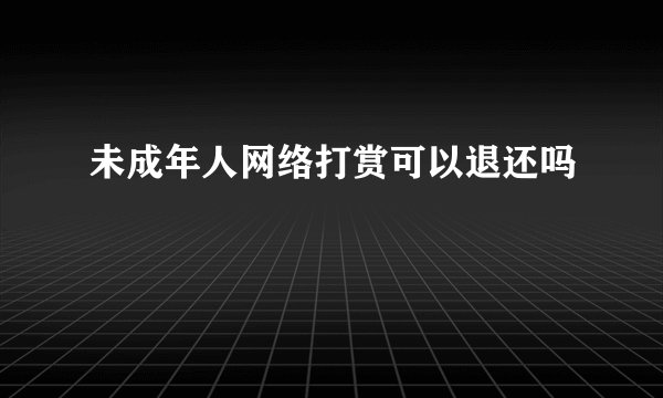 未成年人网络打赏可以退还吗