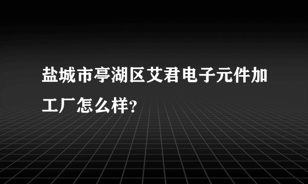 盐城市亭湖区艾君电子元件加工厂怎么样？