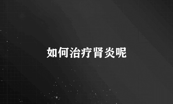 如何治疗肾炎呢