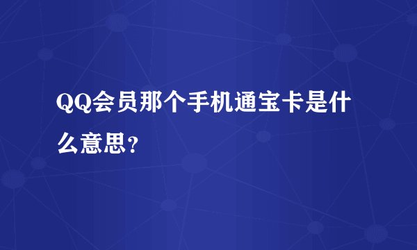 QQ会员那个手机通宝卡是什么意思？
