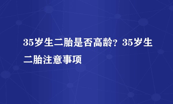 35岁生二胎是否高龄？35岁生二胎注意事项