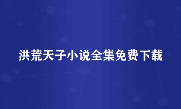 洪荒天子小说全集免费下载
