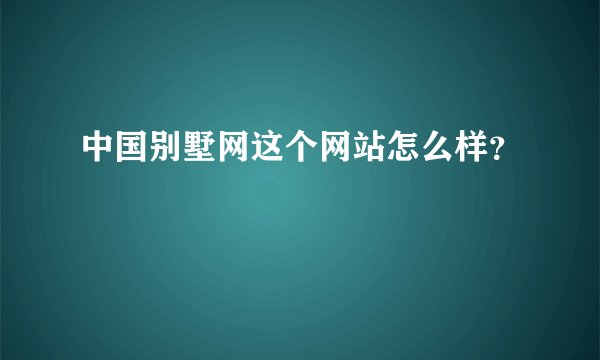 中国别墅网这个网站怎么样?