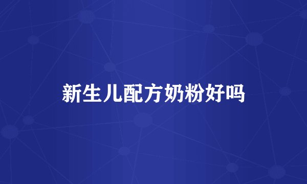 新生儿配方奶粉好吗