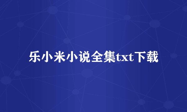 乐小米小说全集txt下载