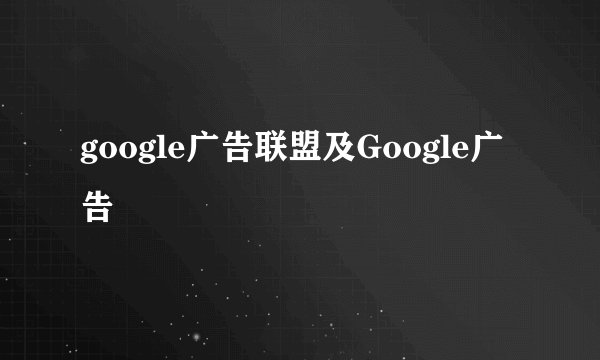 google广告联盟及Google广告