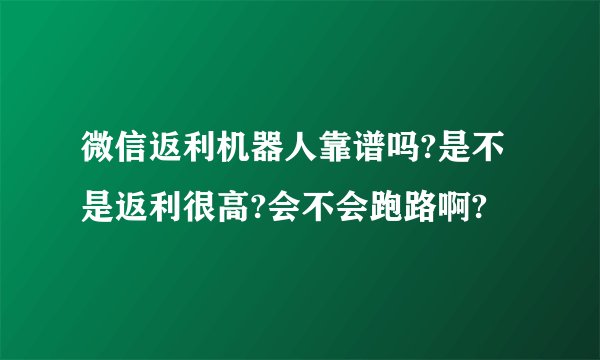 微信返利机器人靠谱吗?是不是返利很高?会不会跑路啊?