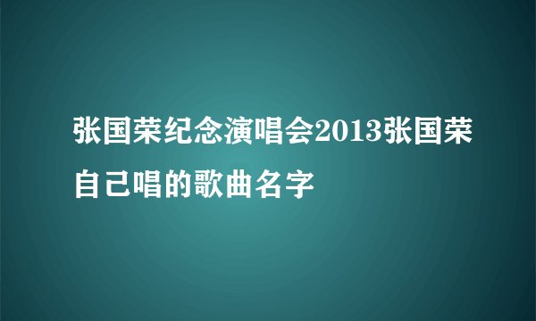 张国荣纪念演唱会2013张国荣自己唱的歌曲名字