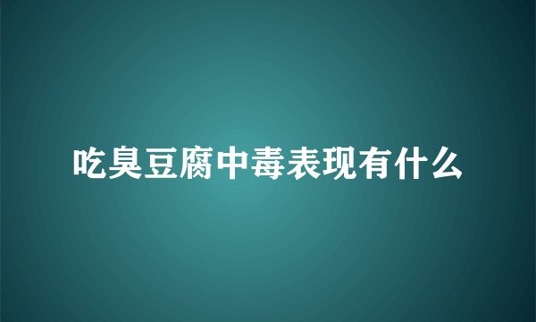 吃臭豆腐中毒表现有什么