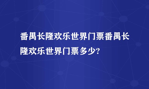 番禺长隆欢乐世界门票番禺长隆欢乐世界门票多少?