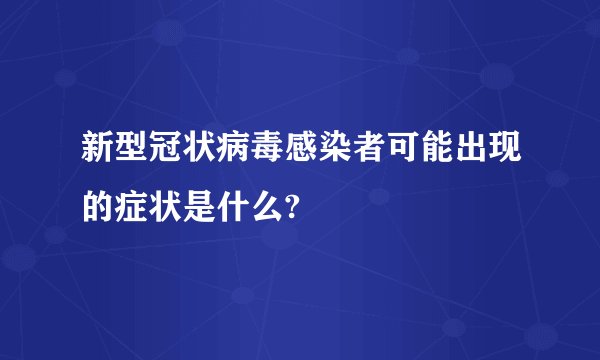 新型冠状病毒感染者可能出现的症状是什么?