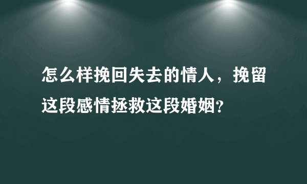 怎么样挽回失去的情人，挽留这段感情拯救这段婚姻？