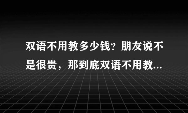 双语不用教多少钱？朋友说不是很贵，那到底双语不用教多少钱？