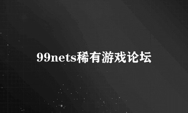 99nets稀有游戏论坛