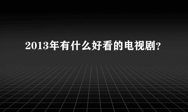 2013年有什么好看的电视剧?
