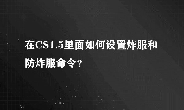 在CS1.5里面如何设置炸服和防炸服命令？
