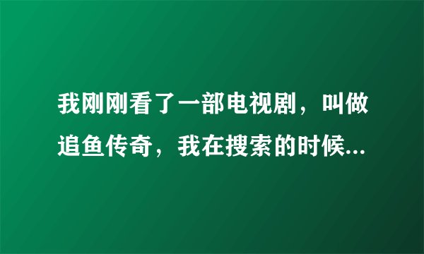 我刚刚看了一部电视剧，叫做追鱼传奇，我在搜索的时候有两部，一部是（追鱼传奇）32集完，还有一部是（