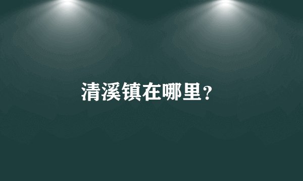 清溪镇在哪里？