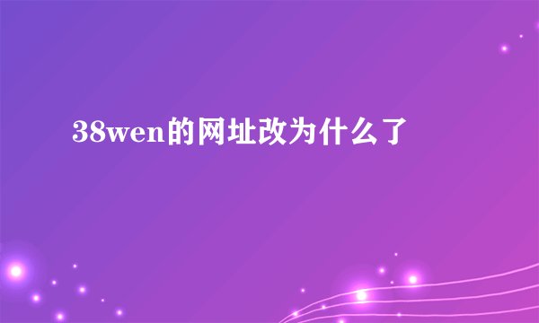 38wen的网址改为什么了
