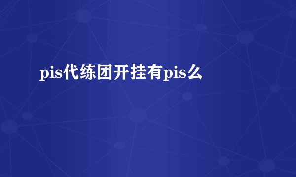 pis代练团开挂有pis么