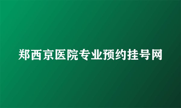 郑西京医院专业预约挂号网