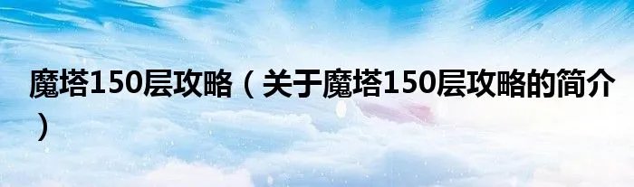 魔塔150层攻略（关于魔塔150层攻略的简介）