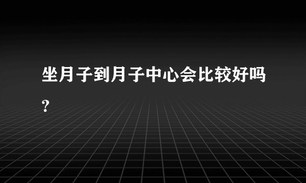 坐月子到月子中心会比较好吗？