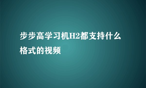 步步高学习机H2都支持什么格式的视频