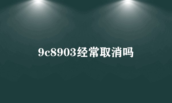 9c8903经常取消吗