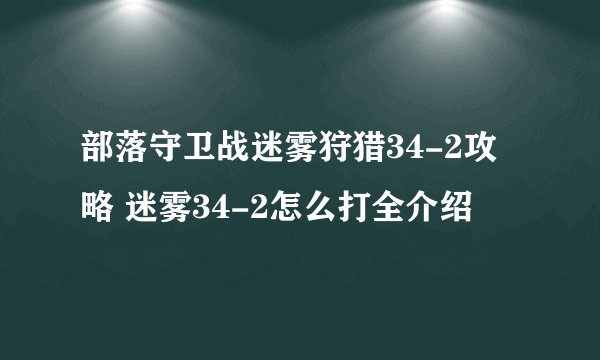 部落守卫战迷雾狩猎34-2攻略 迷雾34-2怎么打全介绍