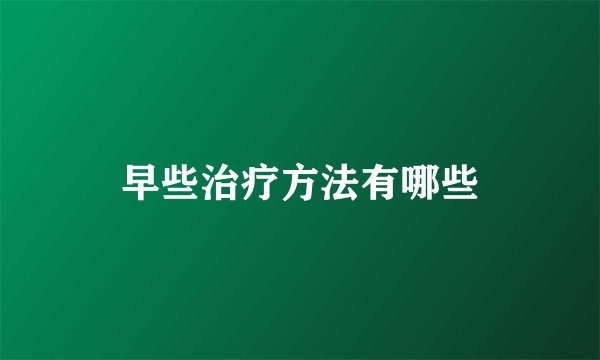 早些治疗方法有哪些