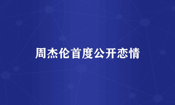 周杰伦首度公开恋情