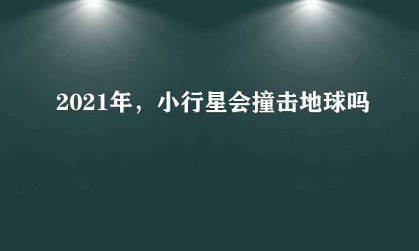 2021年，小行星会撞击地球吗