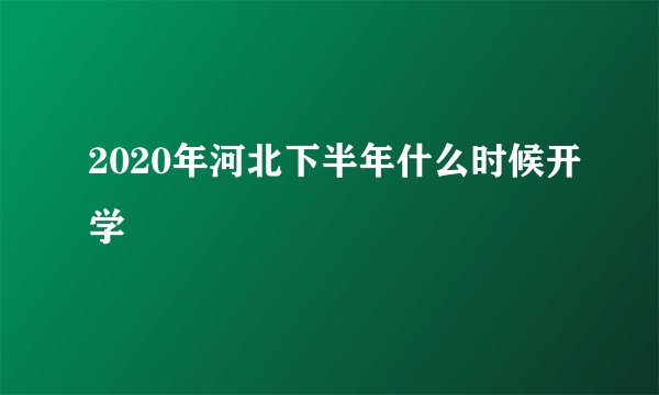 2020年河北下半年什么时候开学