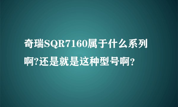 奇瑞SQR7160属于什么系列啊?还是就是这种型号啊？