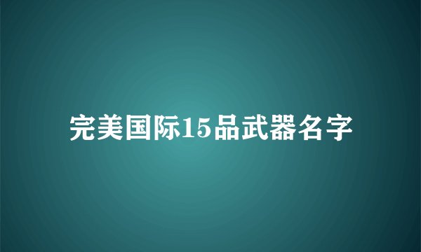 完美国际15品武器名字
