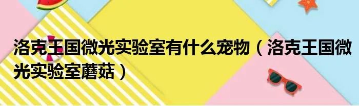 洛克王国微光实验室有什么宠物（洛克王国微光实验室蘑菇）