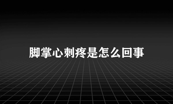 脚掌心刺疼是怎么回事