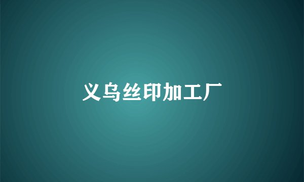 义乌丝印加工厂