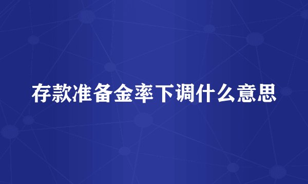 存款准备金率下调什么意思