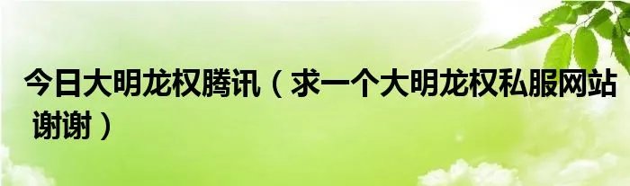 今日大明龙权腾讯（求一个大明龙权私服网站 谢谢）