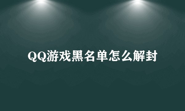 QQ游戏黑名单怎么解封