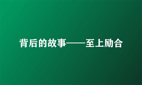 背后的故事——至上励合