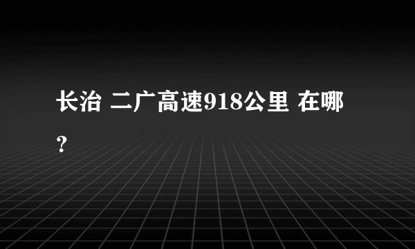 长治 二广高速918公里 在哪？