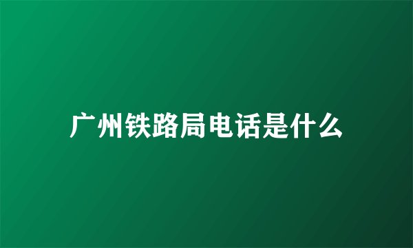 广州铁路局电话是什么