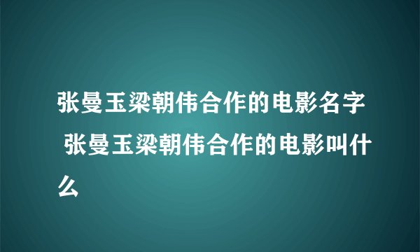 张曼玉梁朝伟合作的电影名字 张曼玉梁朝伟合作的电影叫什么