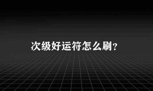 次级好运符怎么刷？