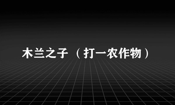 木兰之子 （打一农作物）