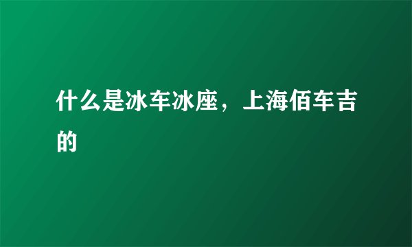 什么是冰车冰座，上海佰车吉的